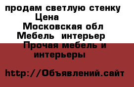 продам светлую стенку › Цена ­ 10 000 - Московская обл. Мебель, интерьер » Прочая мебель и интерьеры   